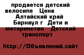 продается детский велосипе › Цена ­ 1 500 - Алтайский край, Барнаул г. Дети и материнство » Детский транспорт   